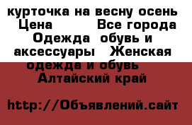 курточка на весну-осень › Цена ­ 700 - Все города Одежда, обувь и аксессуары » Женская одежда и обувь   . Алтайский край